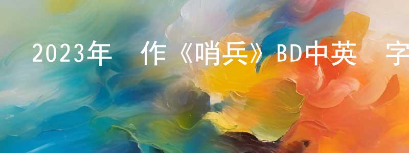 蔡文達的個人主頁,2023年動作《哨兵》BD中英雙字迅雷下載_深夜電影